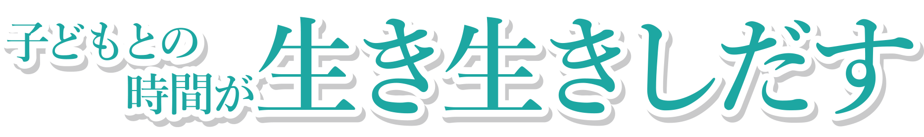 子どもとの時間が生き生き